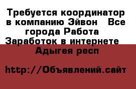 Требуется координатор в компанию Эйвон - Все города Работа » Заработок в интернете   . Адыгея респ.